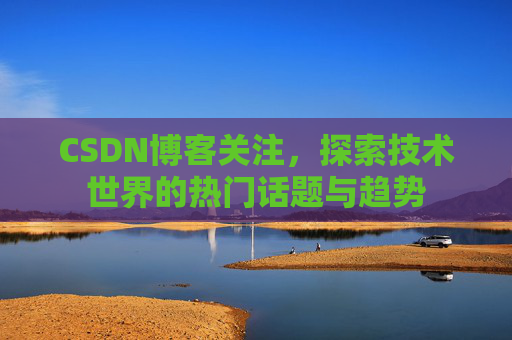 CSDN博客关注，探索技术世界的热门话题与趋势